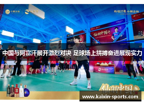 中国与阿富汗展开激烈对决 足球场上拼搏奋进展现实力
