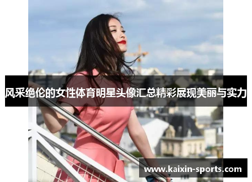 风采绝伦的女性体育明星头像汇总精彩展现美丽与实力