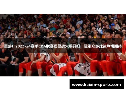 重磅！2023-24赛季CBA联赛揭幕战火爆开打，吸引众多球迷热切期待