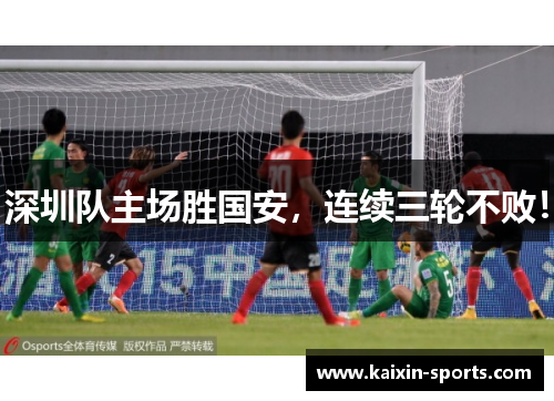 深圳队主场胜国安，连续三轮不败！