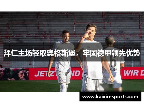 拜仁主场轻取奥格斯堡，牢固德甲领先优势