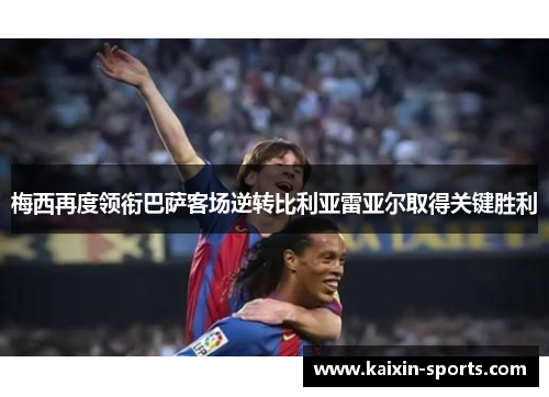 梅西再度领衔巴萨客场逆转比利亚雷亚尔取得关键胜利