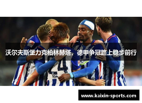 沃尔夫斯堡力克柏林赫塔,德甲争冠路上稳步前行