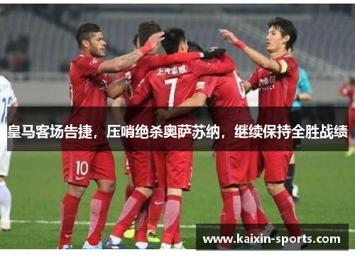 皇马客场告捷,压哨绝杀奥萨苏纳,继续保持全胜战绩
