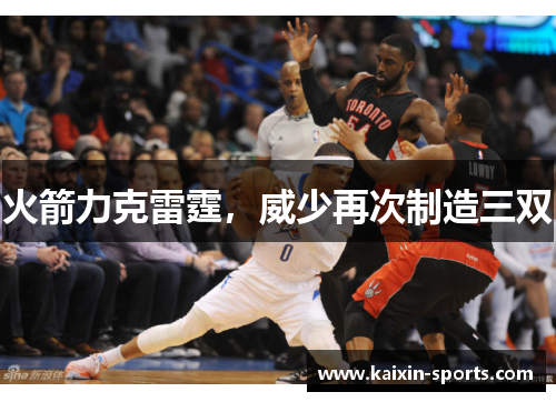 火箭力克雷霆,威少再次制造三双