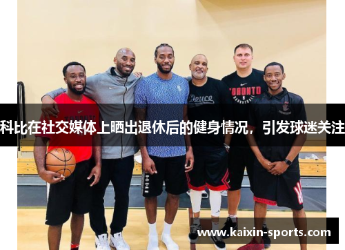 科比在社交媒体上晒出退休后的健身情况,引发球迷关注