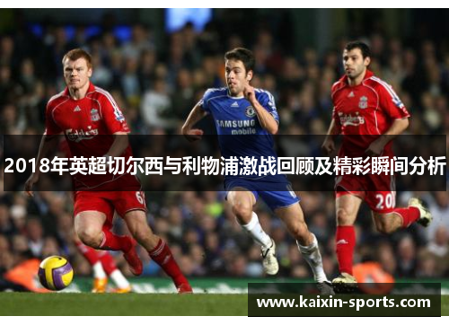 2018年英超切尔西与利物浦激战回顾及精彩瞬间分析