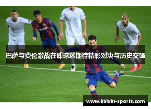 巴萨与费伦激战在即球迷期待精彩对决与历史交锋