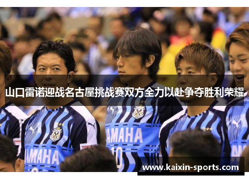 山口雷诺迎战名古屋挑战赛双方全力以赴争夺胜利荣耀