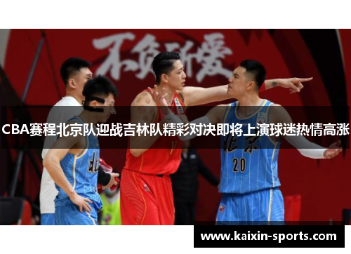 CBA赛程北京队迎战吉林队精彩对决即将上演球迷热情高涨