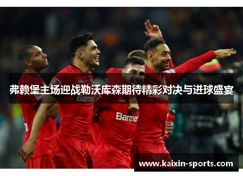 弗赖堡主场迎战勒沃库森期待精彩对决与进球盛宴