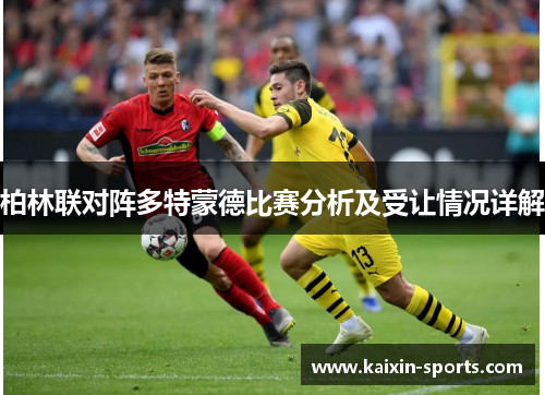柏林联对阵多特蒙德比赛分析及受让情况详解